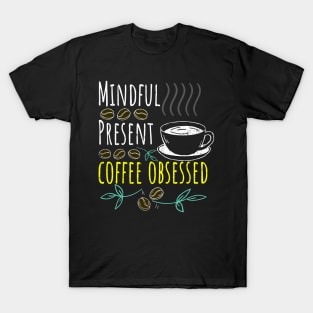 Mindful, Present, Coffee Obsessed Black Coffee T-Shirt